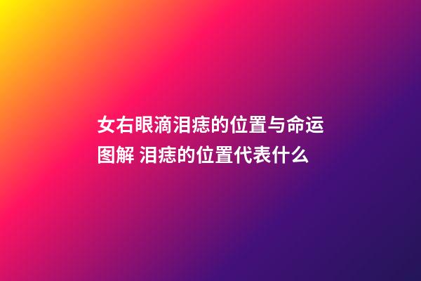 女右眼滴泪痣的位置与命运图解 泪痣的位置代表什么